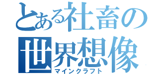 とある社畜の世界想像（マインクラフト）