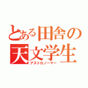 とある田舎の天文学生（アストロノーマー）