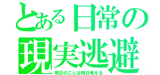 とある日常の現実逃避（明日のことは明日考える）