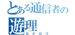 とある通信者の遊理（カゲロウ）