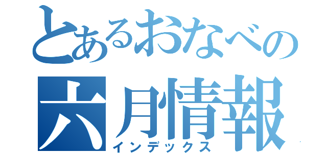 とあるおなべの六月情報（インデックス）