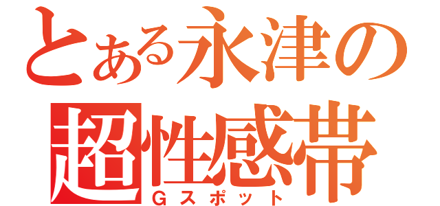 とある永津の超性感帯（Ｇスポット）