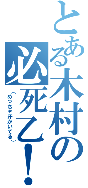 とある木村の必死乙！（（めっちゃ汗かいてる））