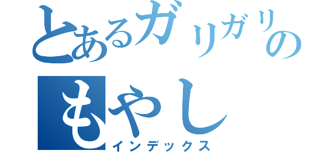 とあるガリガリのもやし（インデックス）