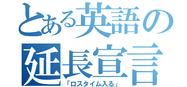 とある英語の延長宣言（「ロスタイム入る」）