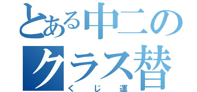 とある中二のクラス替え（くじ運）