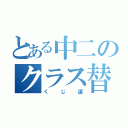 とある中二のクラス替え（くじ運）