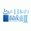 とある日本の　混成曲Ⅱ（アニソンメドレー）