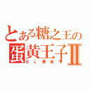 とある糖之王の蛋黄王子Ⅱ（ＢＬ賽高）