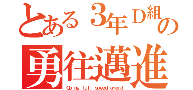 とある３年Ｄ組の勇往邁進（Ｇｏｉｎｇ ｆｕｌｌ ｓｐｅｅｄ ａｈｅａｄ）