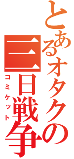 とあるオタクの三日戦争（コミケット）