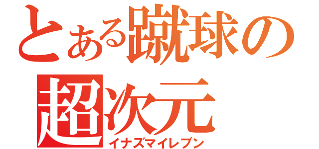 とある蹴球の超次元（イナズマイレブン）