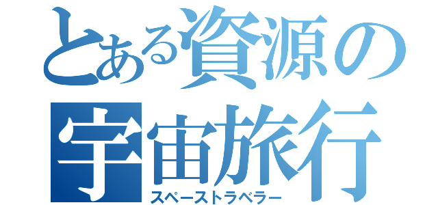 とある資源の宇宙旅行（スペーストラベラー）