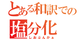 とある和訳での塩分化（しおぶんかぁ）