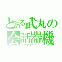 とある武丸の会話器機（トークデバイス）