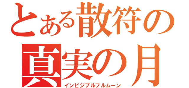 とある散符の真実の月（インビジブルフルムーン）