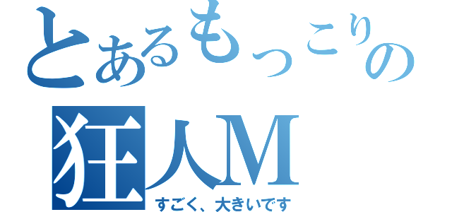 とあるもっこりの狂人Ｍ（すごく、大きいです）