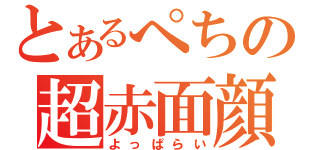 とあるぺちの超赤面顔（よっぱらい）