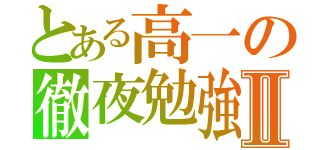 とある高一の徹夜勉強Ⅱ（）