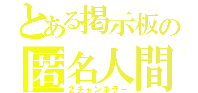 とある掲示板の匿名人間（２チャンネラー）