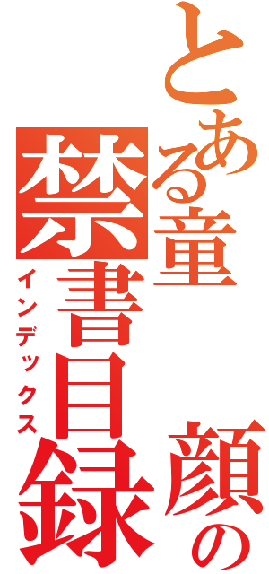 とある童　　顔の禁書目録（インデックス）