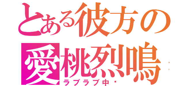 とある彼方の愛桃烈鳴（ラブラブ中〜）