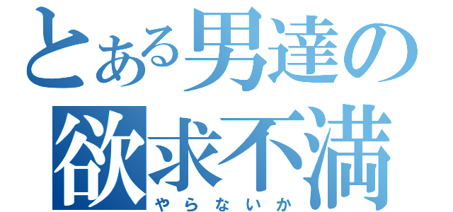 とある男達の欲求不満（や　ら　な　い　か）