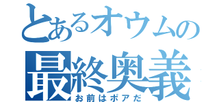 とあるオウムの最終奥義（お前はポアだ）