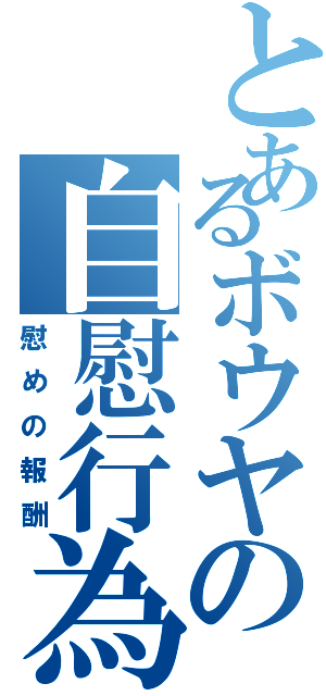 とあるボウヤの自慰行為（慰めの報酬）