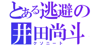 とある逃避の井田尚斗（クソニート）