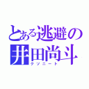 とある逃避の井田尚斗（クソニート）