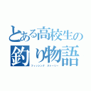 とある高校生の釣り物語（フィッシング ストーリー）