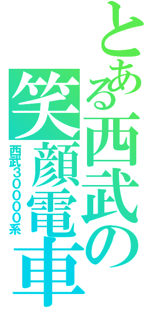 とある西武の笑顔電車（西武３００００系）