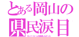 とある岡山の県民涙目（ロンパールームを放送しなかった）