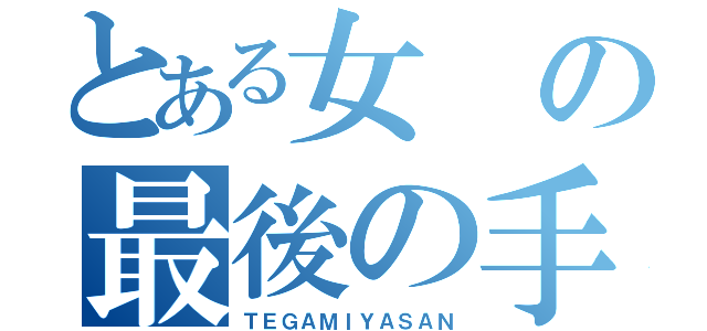 とある女の最後の手紙（ＴＥＧＡＭＩＹＡＳＡＮ）