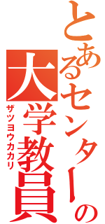 とあるセンターの大学教員（ザツヨウカカリ）