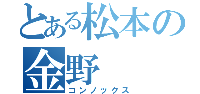 とある松本の金野（コンノックス）