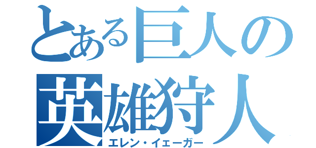 とある巨人の英雄狩人（エレン・イェーガー）