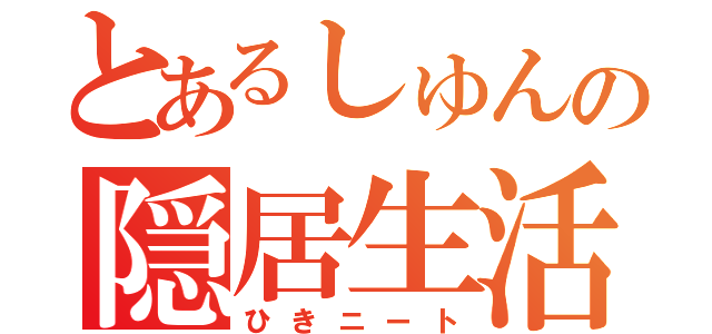 とあるしゅんの隠居生活（ひきニート）