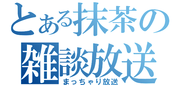 とある抹茶の雑談放送（まっちゃり放送）