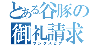 とある谷豚の御礼請求（サンクスピグ）