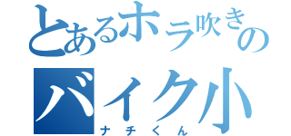 とあるホラ吹きのバイク小僧（ナチくん）