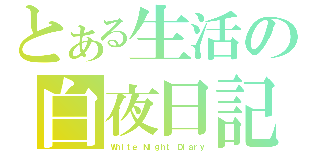 とある生活の白夜日記（Ｗｈｉｔｅ Ｎｉｇｈｔ Ｄｉａｒｙ）