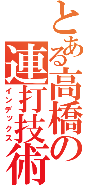 とある高橋の連打技術（インデックス）