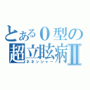 とある０型の超立眩病Ⅱ（ネネッシャー）