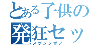 とある子供の発狂セット（スポンジボブ）