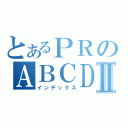 とあるＰＲのＡＢＣＤⅡ（インデックス）