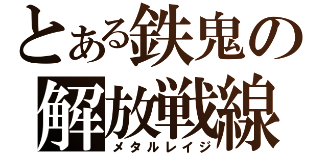 とある鉄鬼の解放戦線（メタルレイジ）