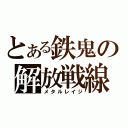 とある鉄鬼の解放戦線（メタルレイジ）