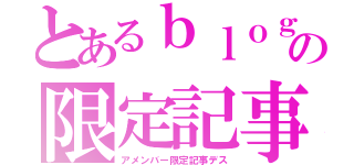 とあるｂｌｏｇの限定記事（アメンバー限定記事デス）